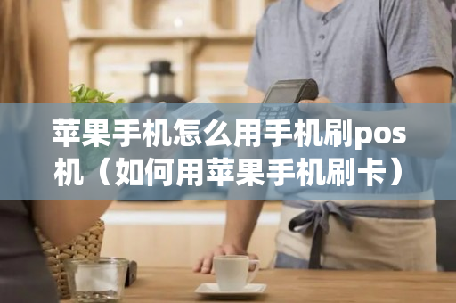 苹果手机怎么用手机刷pos机（如何用苹果手机刷卡）