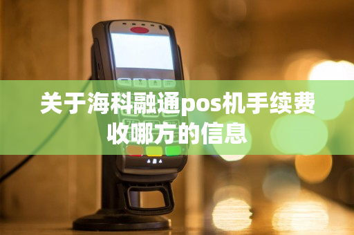 关于海科融通pos机手续费收哪方的信息