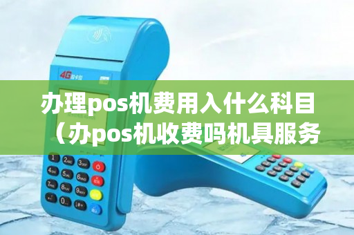 办理pos机费用入什么科目（办pos机收费吗机具服务费）