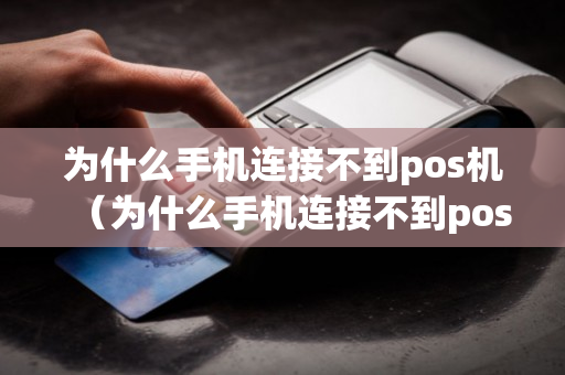 为什么手机连接不到pos机（为什么手机连接不到pos机蓝牙）