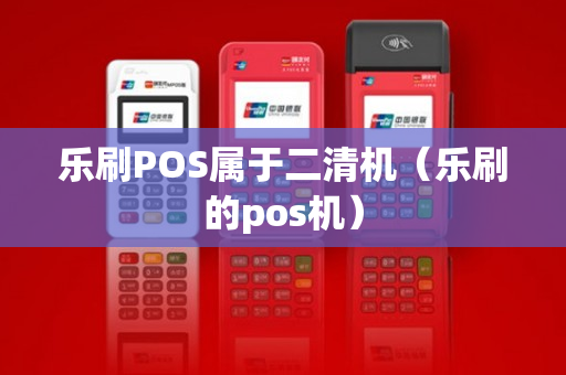 乐刷POS属于二清机（乐刷的pos机）