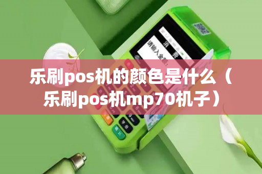 乐刷pos机的颜色是什么（乐刷pos机mp70机子）