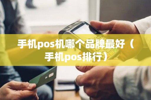 手机pos机哪个品牌最好（手机pos排行）