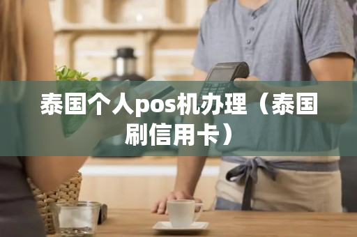 泰国个人pos机办理（泰国刷信用卡）