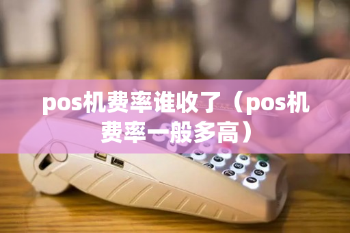 pos机费率谁收了（pos机费率一般多高）