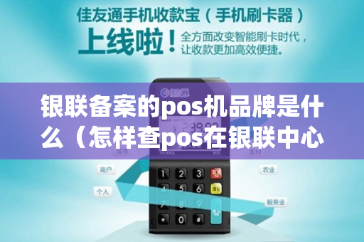 银联备案的pos机品牌是什么（怎样查pos在银联中心备案）