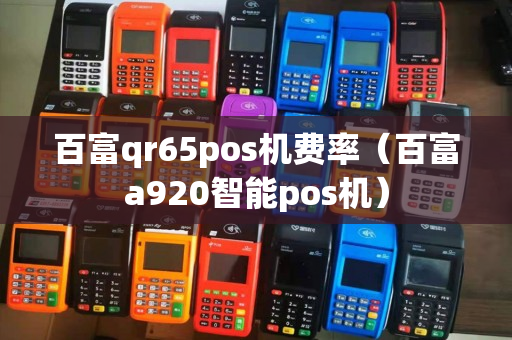 百富qr65pos机费率（百富a920智能pos机）