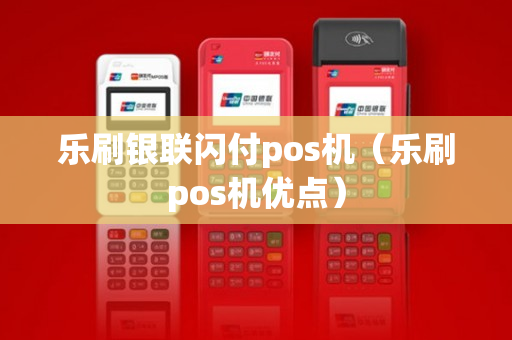 乐刷银联闪付pos机（乐刷pos机优点）