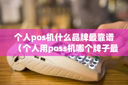 个人pos机什么品牌最靠谱（个人用poss机哪个牌子最好）