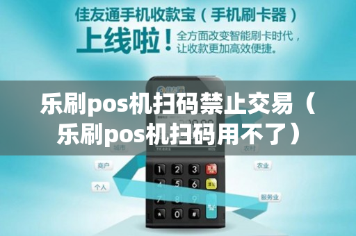 乐刷pos机扫码禁止交易（乐刷pos机扫码用不了）