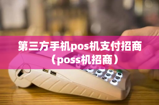 第三方手机pos机支付招商（poss机招商）