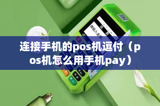 连接手机的pos机逗付（pos机怎么用手机pay）