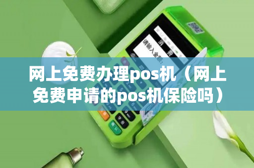 网上免费办理pos机（网上免费申请的pos机保险吗）