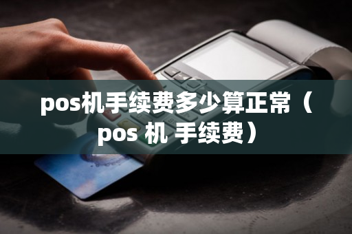 pos机手续费多少算正常（pos 机 手续费）