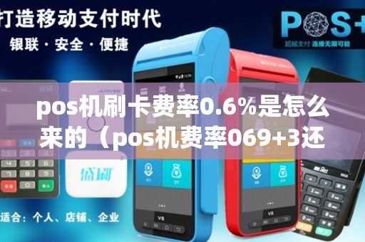 pos机刷卡费率0.6%是怎么来的（pos机费率069+3还有人用吗?）