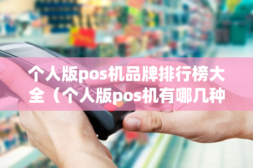 个人版pos机品牌排行榜大全（个人版pos机有哪几种）