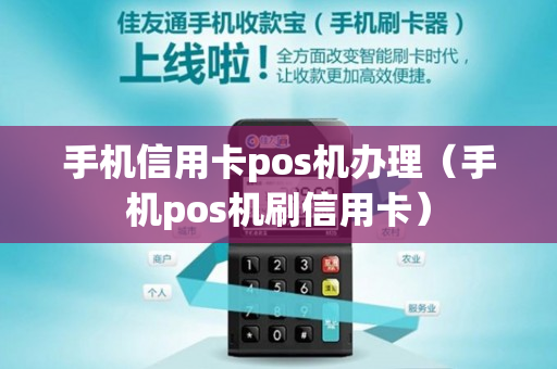 手机信用卡pos机办理（手机pos机刷信用卡）