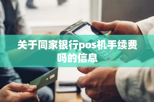 关于同家银行pos机手续费吗的信息