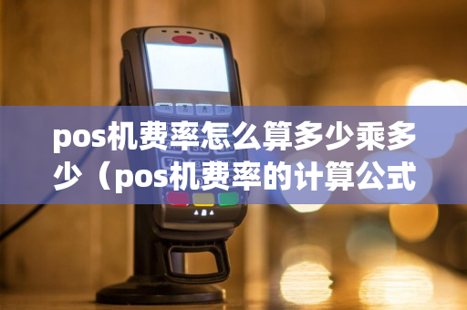 pos机费率怎么算多少乘多少（pos机费率的计算公式）