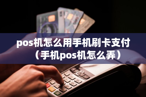 pos机怎么用手机刷卡支付（手机pos机怎么弄）