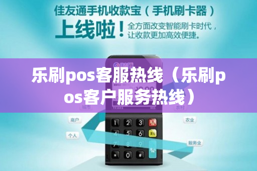 乐刷pos客服热线（乐刷pos客户服务热线）