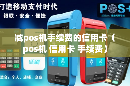 减pos机手续费的信用卡（pos机 信用卡 手续费）