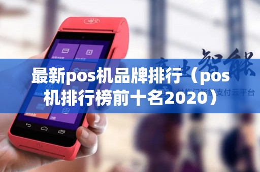 最新pos机品牌排行（pos机排行榜前十名2020）