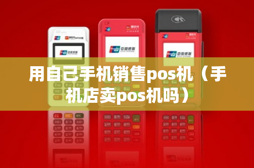 用自己手机销售pos机（手机店卖pos机吗）