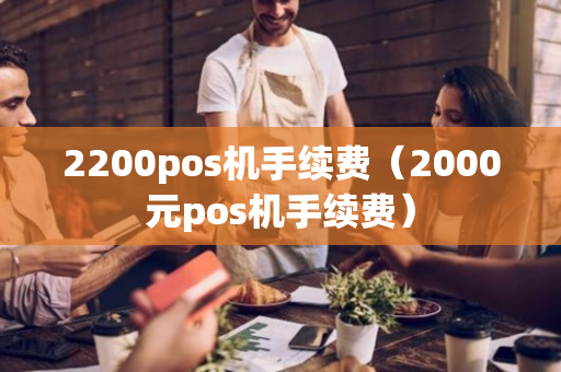 2200pos机手续费（2000元pos机手续费）