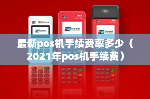 最新pos机手续费率多少（2021年pos机手续费）