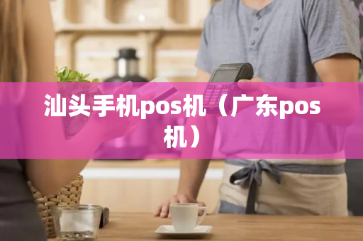 汕头手机pos机（广东pos机）