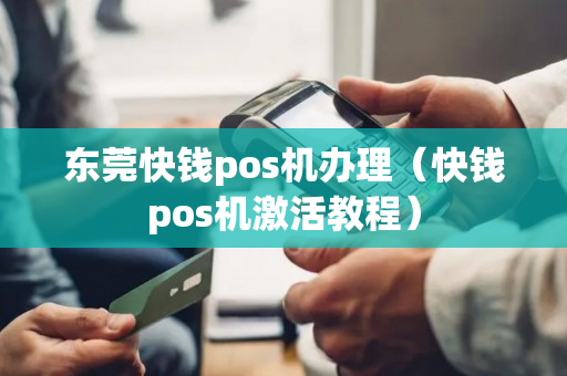 东莞快钱pos机办理（快钱pos机激活教程）