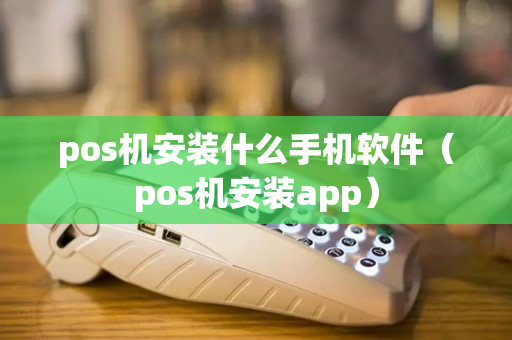 pos机安装什么手机软件（pos机安装app）