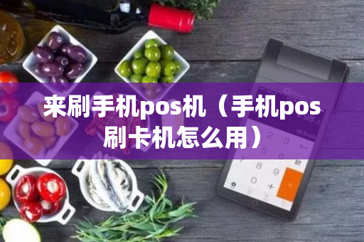 来刷手机pos机（手机pos刷卡机怎么用）