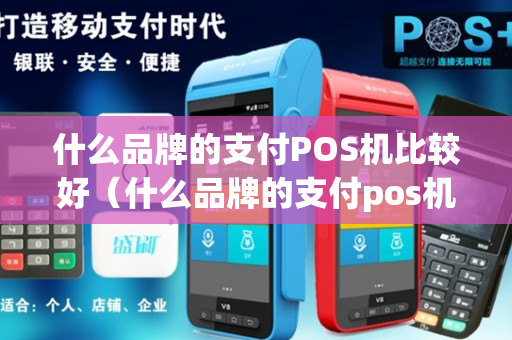 什么品牌的支付POS机比较好（什么品牌的支付pos机比较好一点）