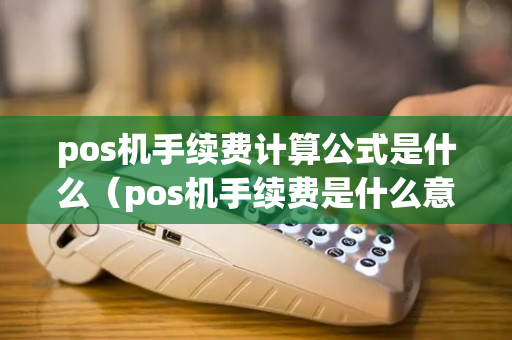 pos机手续费计算公式是什么（pos机手续费是什么意思）