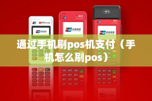 通过手机刷pos机支付（手机怎么刷pos）