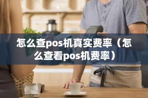 怎么查pos机真实费率（怎么查看pos机费率）