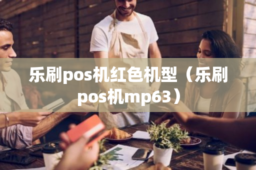 乐刷pos机红色机型（乐刷pos机mp63）