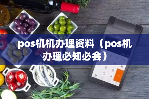 pos机机办理资料（pos机办理必知必会）