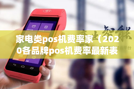 家电类pos机费率家（2020各品牌pos机费率最新表格）