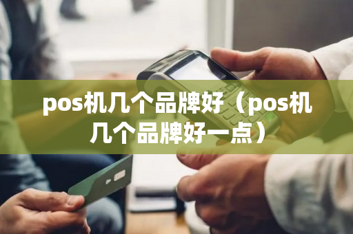 pos机几个品牌好（pos机几个品牌好一点）