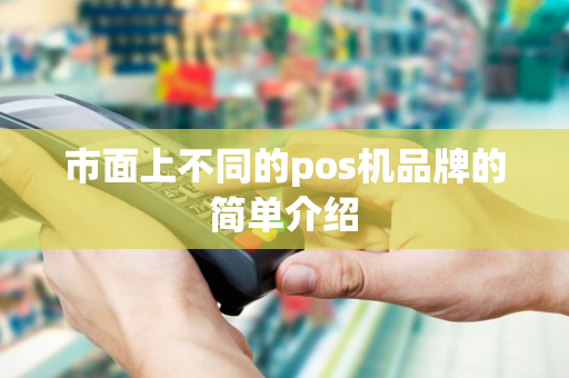 市面上不同的pos机品牌的简单介绍