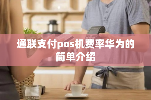 通联支付pos机费率华为的简单介绍