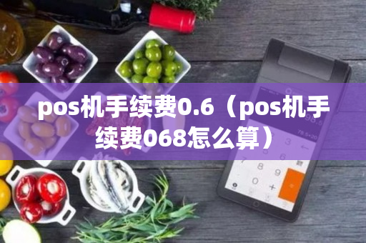 pos机手续费0.6（pos机手续费068怎么算）