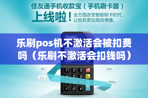 乐刷pos机不激活会被扣费吗（乐刷不激活会扣钱吗）