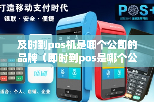 及时到pos机是哪个公司的品牌（即时到pos是哪个公司）