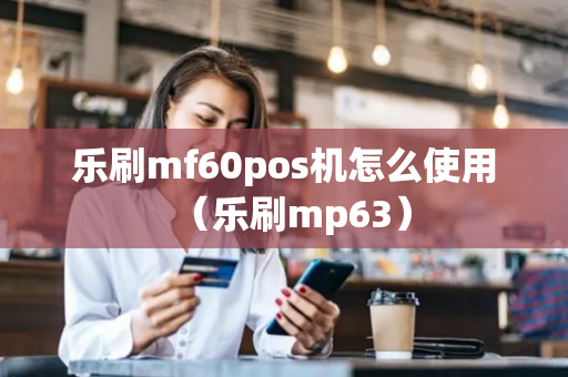 乐刷mf60pos机怎么使用（乐刷mp63）