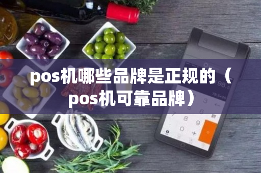 pos机哪些品牌是正规的（pos机可靠品牌）