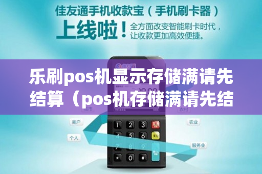 乐刷pos机显示存储满请先结算（pos机存储满请先结算什么意思）